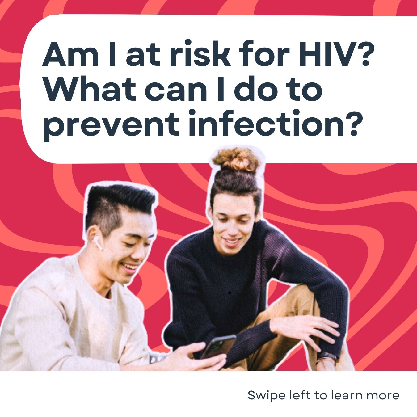 image of two young men sitting close to each other, one is showing the other something on his phone and the other is looking at the phone screen and smiling. Above them in big letters it says, "Am I at risk for HIV? What can I do to prevent infection?"